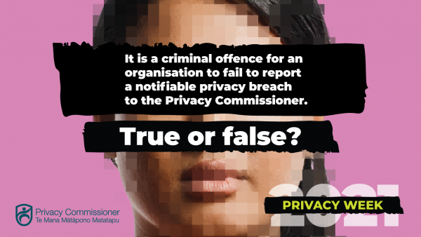 It is a criminal offence for an organisation to fail to report a notifiable privacy breach to the Privacy Commissioner - true or false? Try our Privacy Week quiz. 